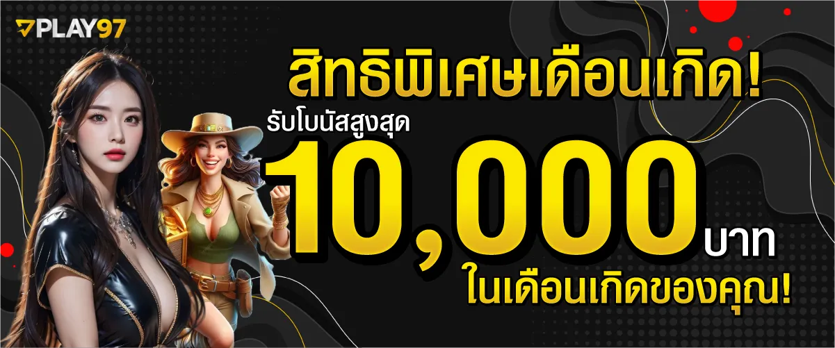 สิทธิพิเศษเดือนเกิด! รับโบนัสสูงสุด 10,000 บาท ในเดือนเกิดของคุณ!